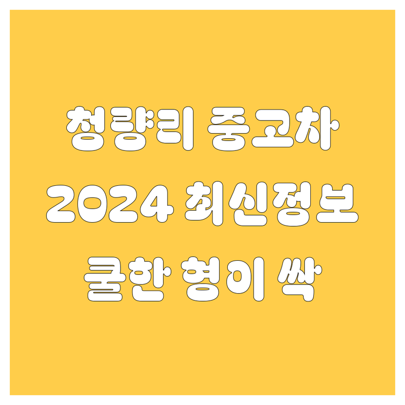 청량리 중고차, 2024년 최신 정보! 🚗💨 쿨한 형이 싹 다 알려줌 😎