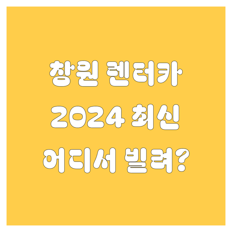창원 렌터카, 어디서 빌려야 할지 고민 끝! 2024 최신 정보 총정리