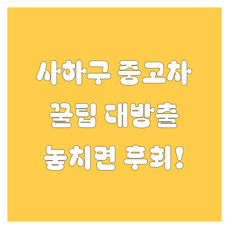 사하구 중고차, 놓치면 후회할 꿀팁 대방출!