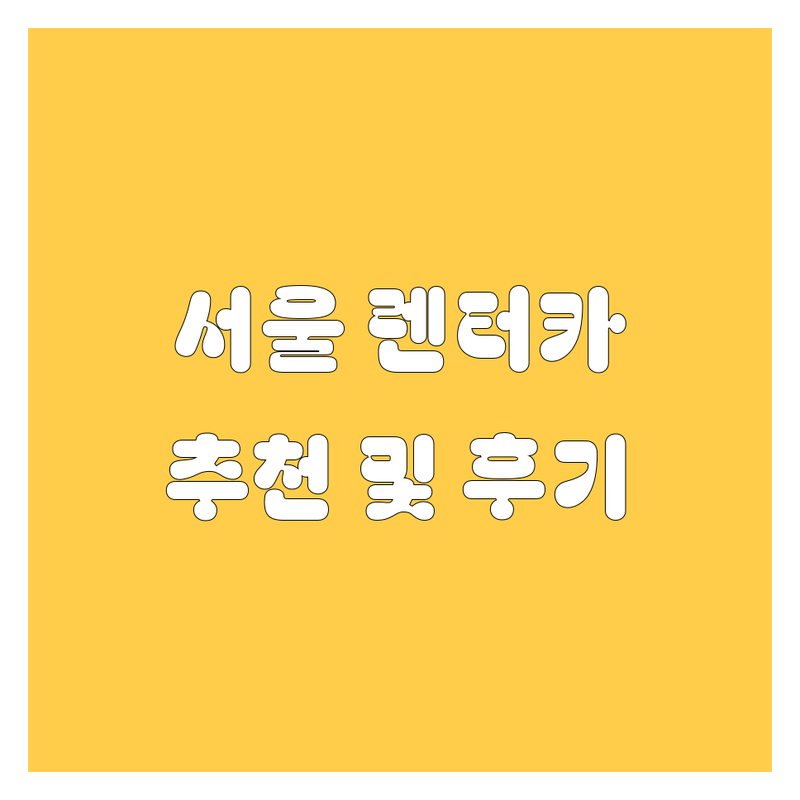 서울 렌터카 추천 | 가격, 서비스 비교 분석 및 실제 고객 후기