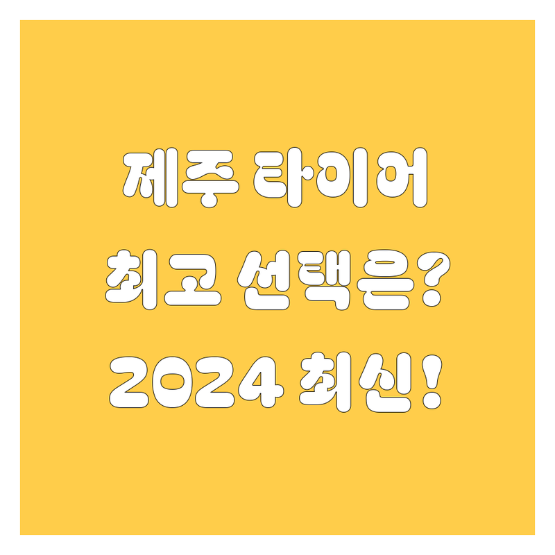 제주 타이어 교체 베스트 선택 | 2024-2025 최신 순위 정리