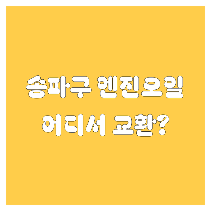 송파구 엔진오일 교환, 어디서 해야 후회 없을까? 🚗💨
