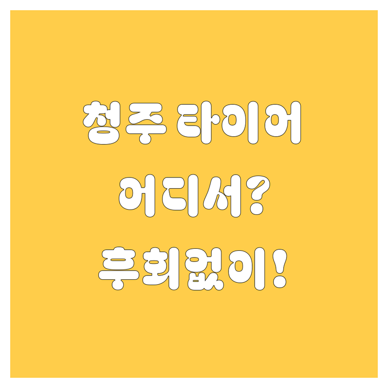 청주 타이어 교체, 어디서 해야 후회 없을까? | 전문가 추천 완벽 가이드
