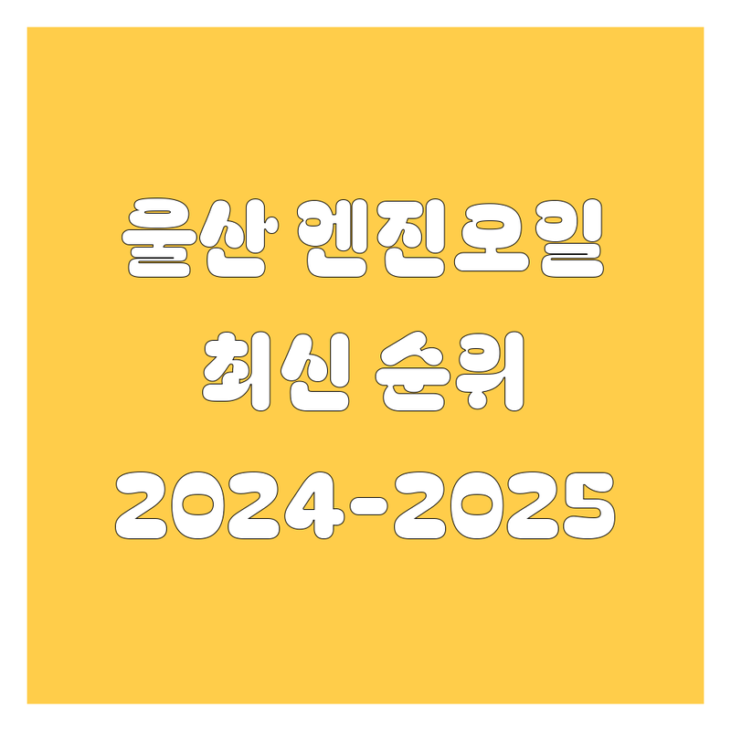 울산 엔진오일, 2024-2025 최신 순위 정리