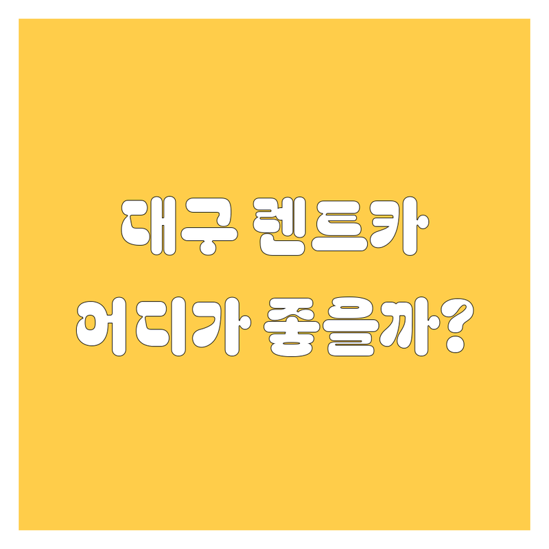 대구 렌트카, 어디서 빌려야 후회 없을까? 현지인이 추천하는 BEST 렌트카 업체!