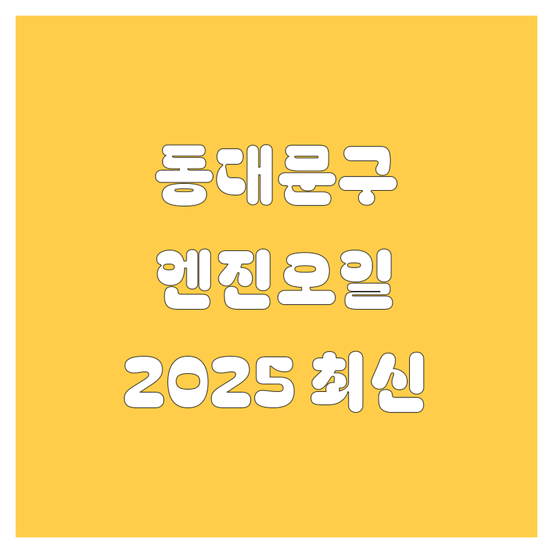 동대문구 엔진오일, 2025년 최신 정보 총정리