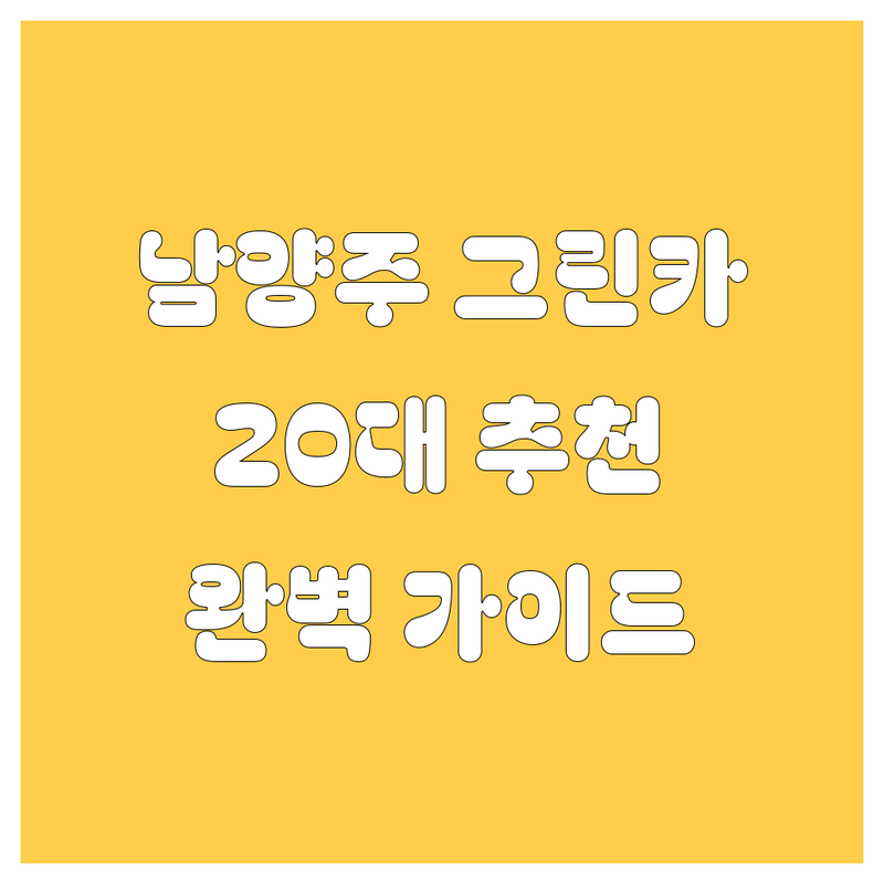 남양주 그린카 렌트 완벽 가이드 | 친절한 20대 남자의 추천!