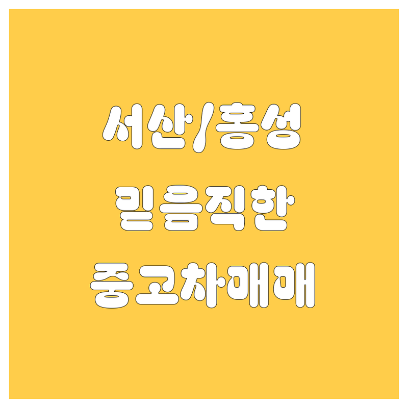 서산/홍성/예산에서 찾은 믿음직한 중고차 매매 업체