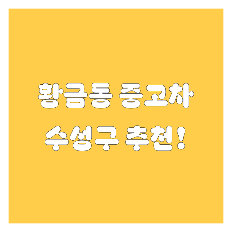 대구 수성구 황금동 중고차 정보 모음 | 현지인이 추천하는 BEST 선택