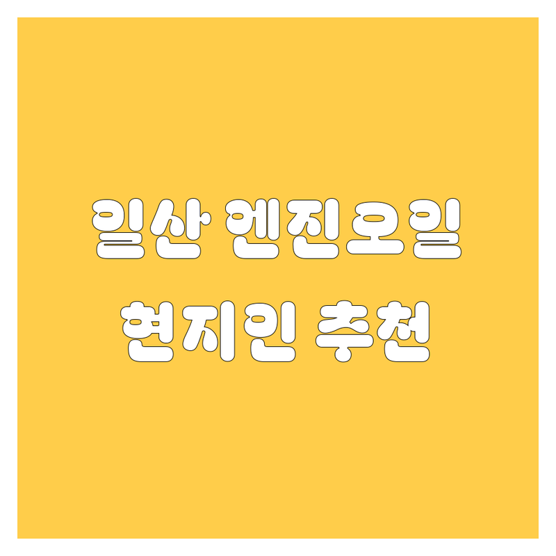 일산 엔진오일 정보 모음 | 현지인이 추천하는 BEST 선택