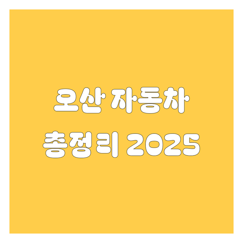 오산 자동차 2025년 최신 정보 총정리