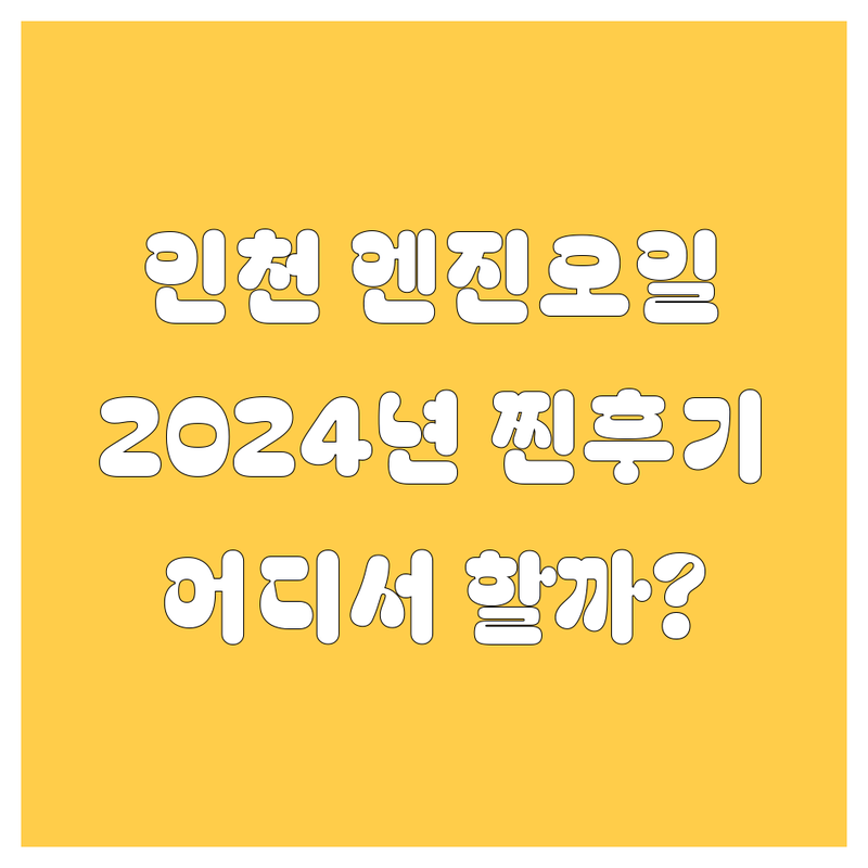 인천 엔진오일 교환, 어디서 해야 후회 없을까? 2024년 찐 후기 총정리!