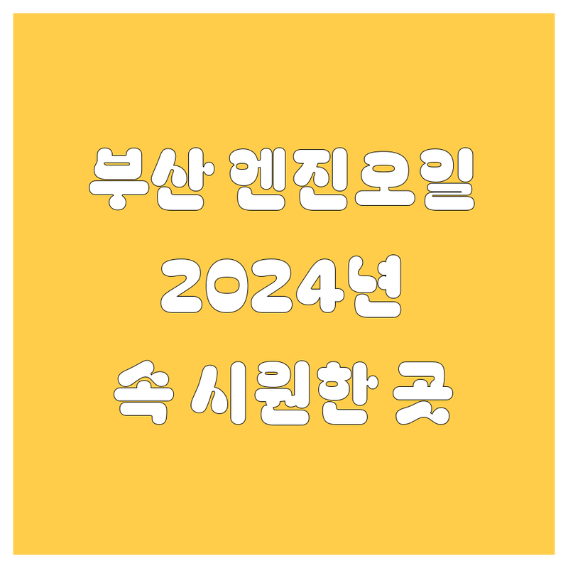 부산 엔진오일, 어디서 갈아야 속 시원할까? 2024년 깐깐 비교!