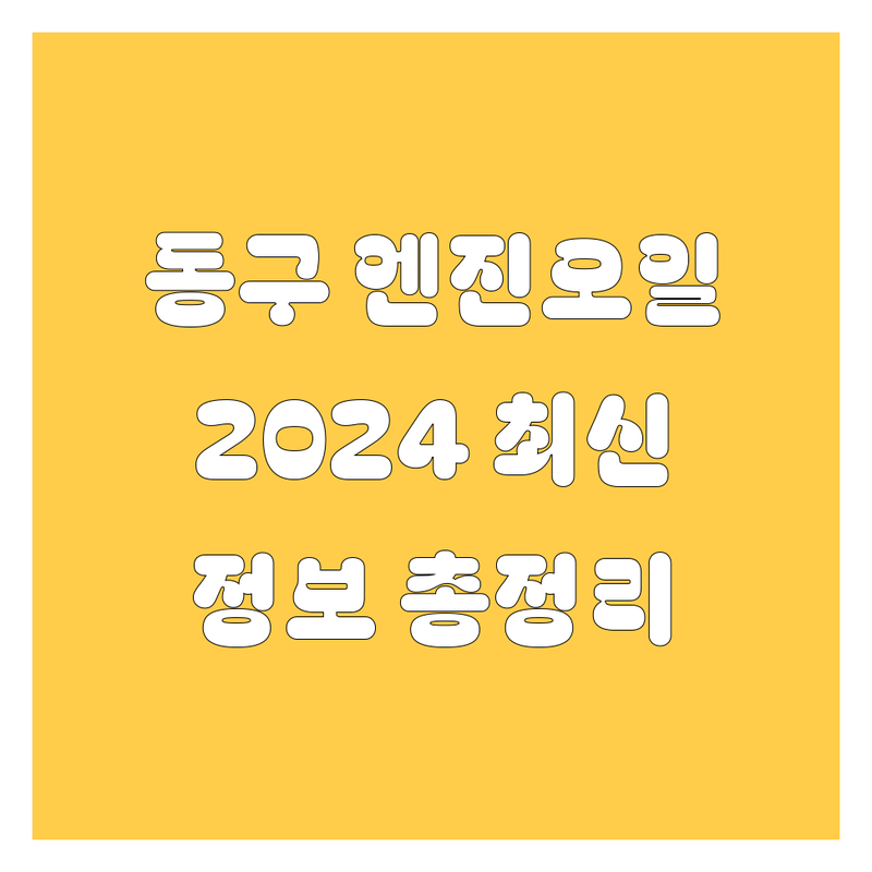 인천 동구 엔진오일, 2024년 최신 정보 총정리