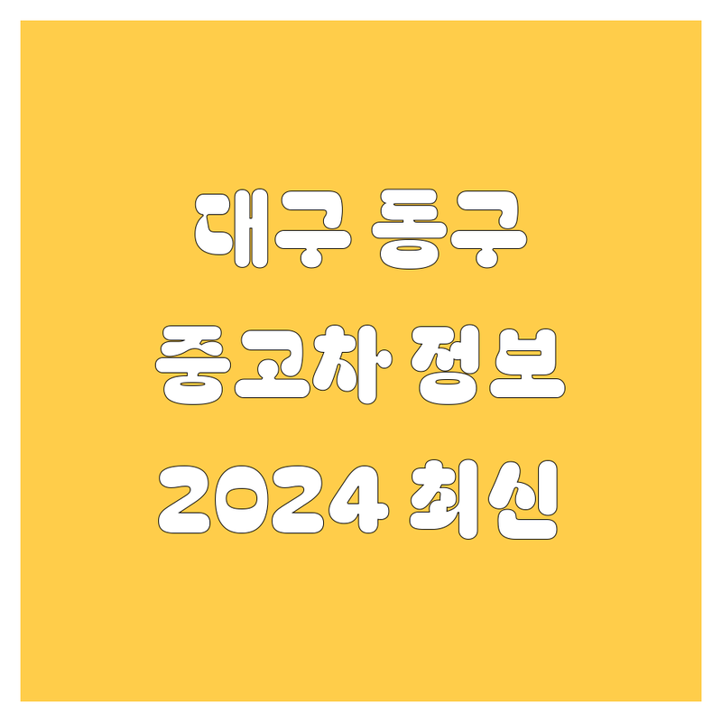 대구 동구 중고차, 2024년 최신 정보 총정리