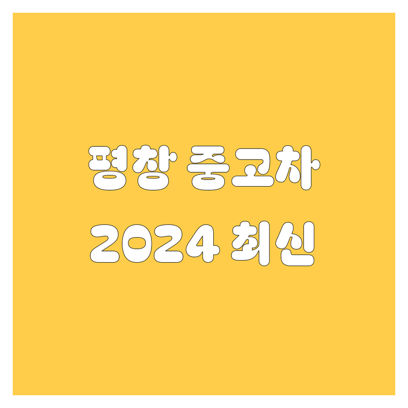 평창 중고차, 2024년 최신 정보! 가격부터 서비스까지 완벽 분석