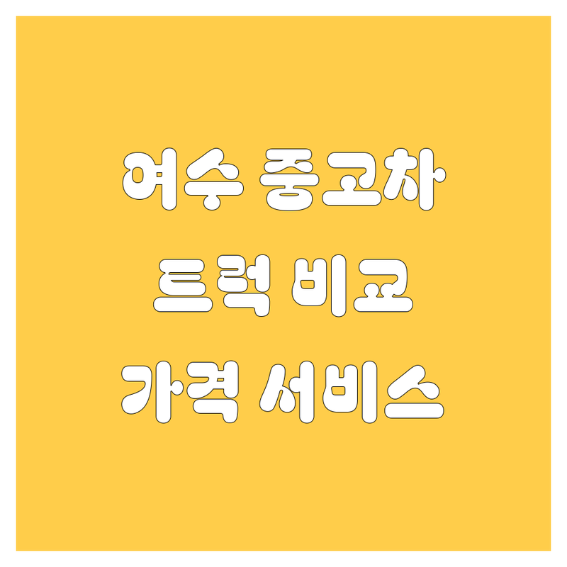 여수 중고차 트럭, 꽉 잡고 비교! 가격부터 서비스까지 완벽 분석 🚚💨