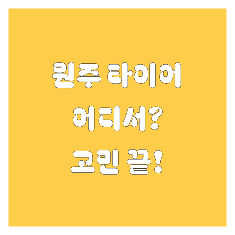 원주 타이어 교체, 어디서 해야 할지 고민이세요?