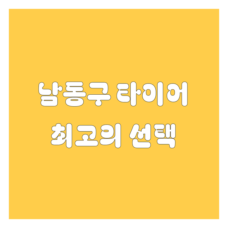 남동구 타이어 교체 정보 모음 | 현지인이 추천하는 BEST 선택