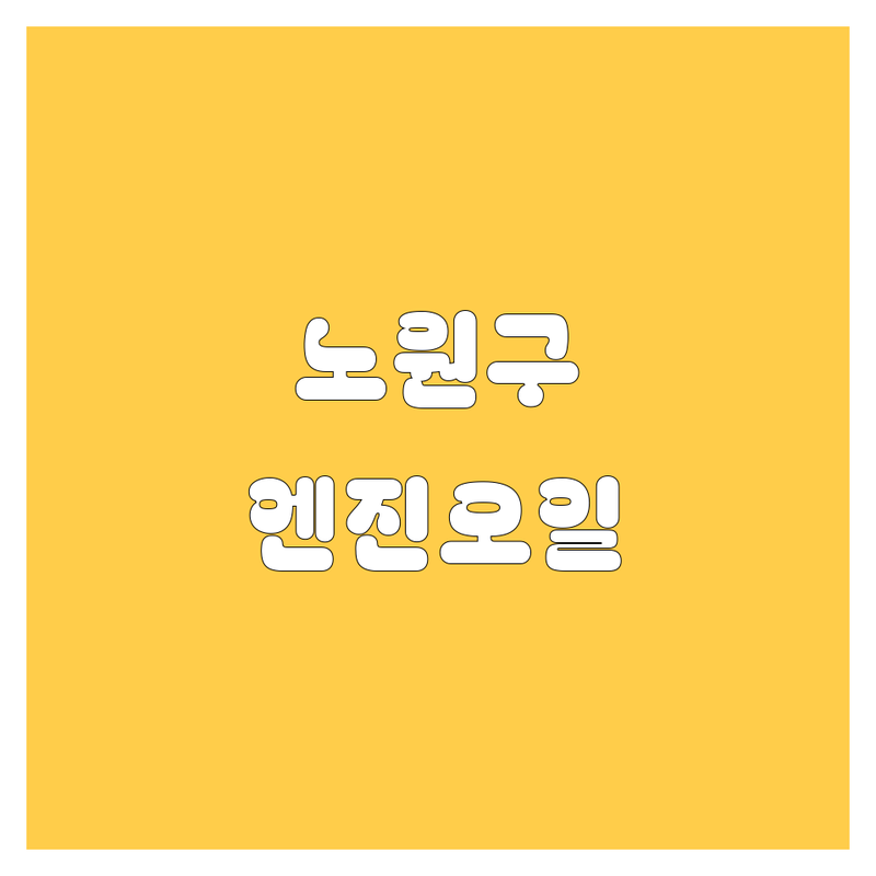노원구 엔진오일 찐후기 5곳 | 가격부터 서비스까지 완벽 분석