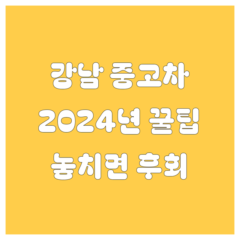 강남 중고차, 2024년 꿀팁 대방출! 놓치면 후회하는 정보