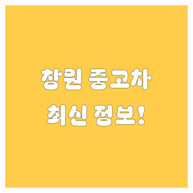 창원 중고차, 2025년 최신 정보 여기서 다 보세요! 🚗💨
