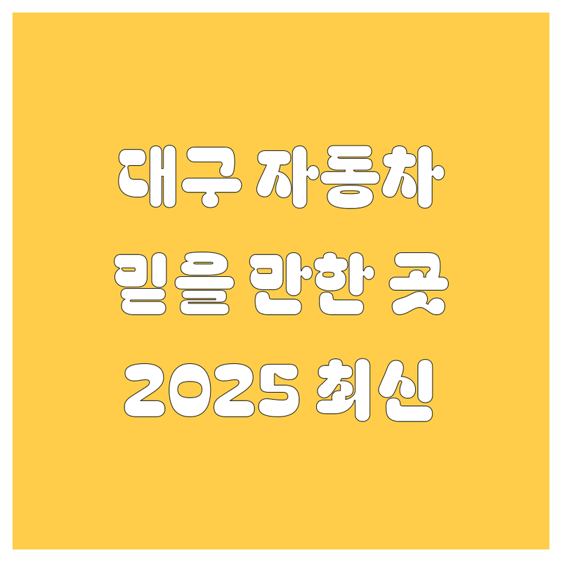 대구에서 믿을 만한 자동차, 어디서 사야 할까? | 2025년 최신 정보 총정리