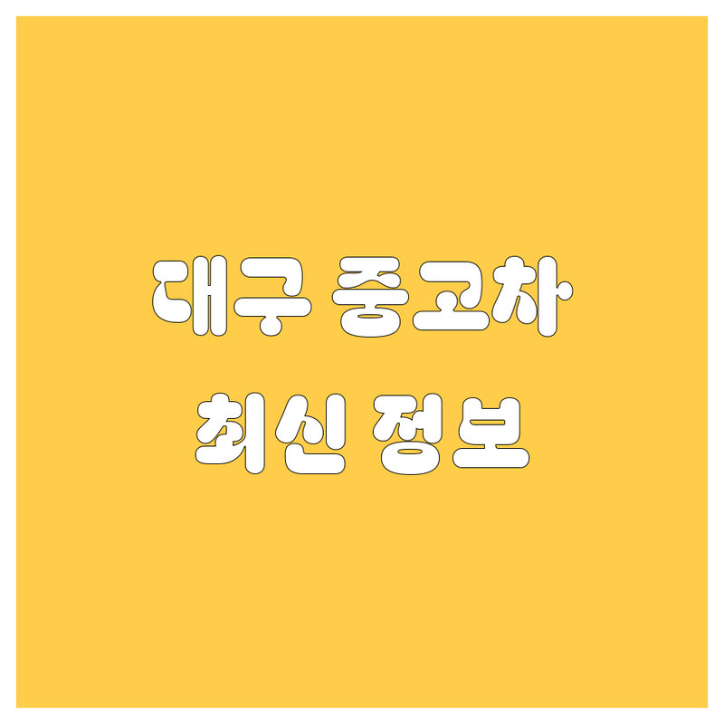 대구 중고차, 2025년 최신 정보 총정리