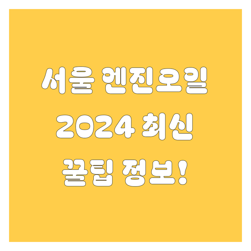 서울 엔진오일 교환, 2024 최신 정보!