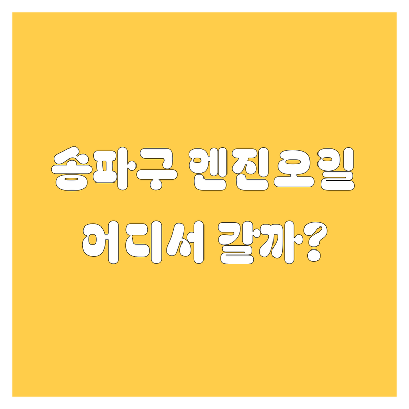 송파구 엔진오일, 어디서 갈아야 후회 안 할까? 2024년 찐 추천!