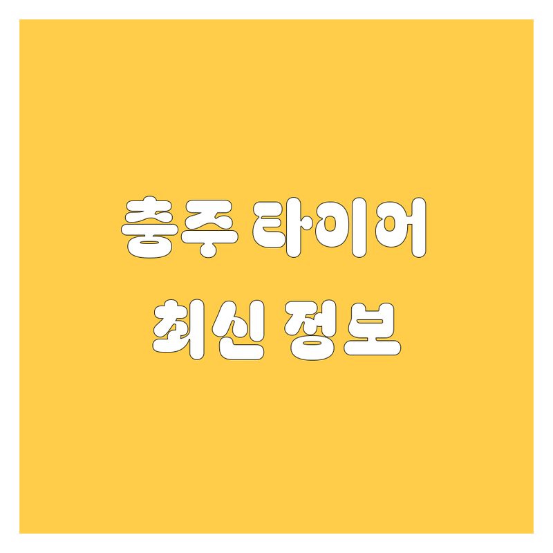 충주 타이어 교체, 2024년 최신 정보 총정리