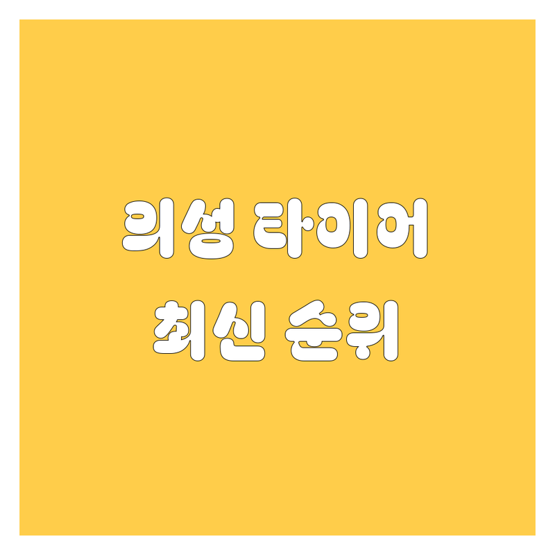 의성 타이어 교체, 2024-2025 최신 순위 정리