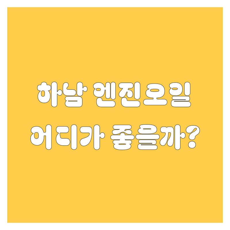 하남 엔진오일 교환, 어디서 해야 후회 없을까? 가격부터 서비스까지 꼼꼼 비교!