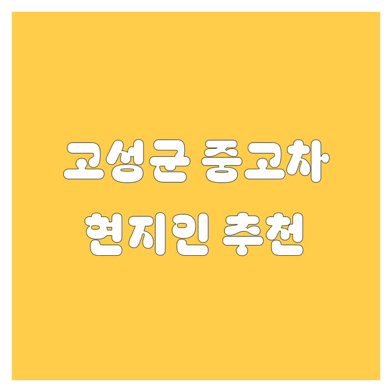 [고성군] 중고차 정보 모음 | 현지인이 추천하는 BEST 선택