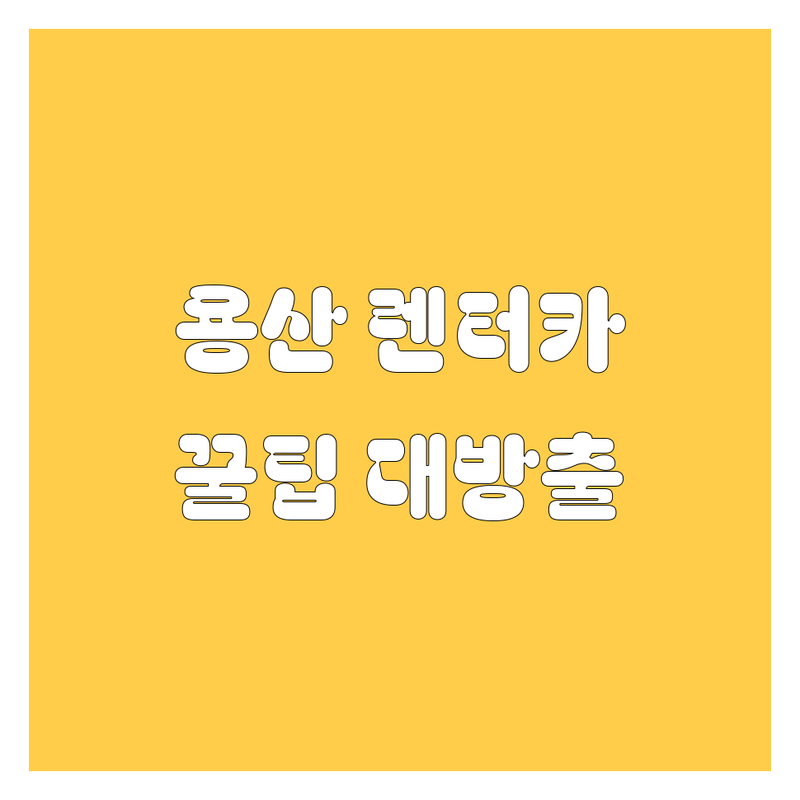용산 렌터카, 어디서 빌려야 후회 없을까? 🚗💨