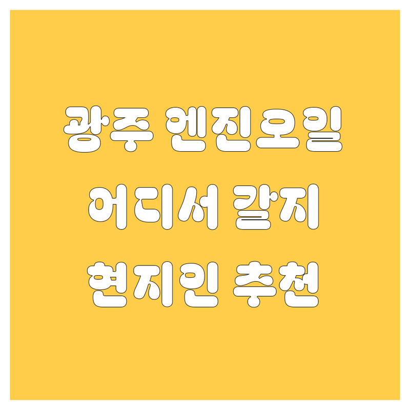광주 엔진오일, 어디서 갈아야 후회 안 할까? 🚗💨 현지인이 추천하는 BEST 선택
