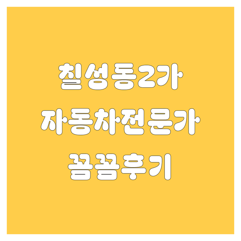 대구 칠성동2가 자동차 전문가 추천 | 꼼꼼 비교 후기