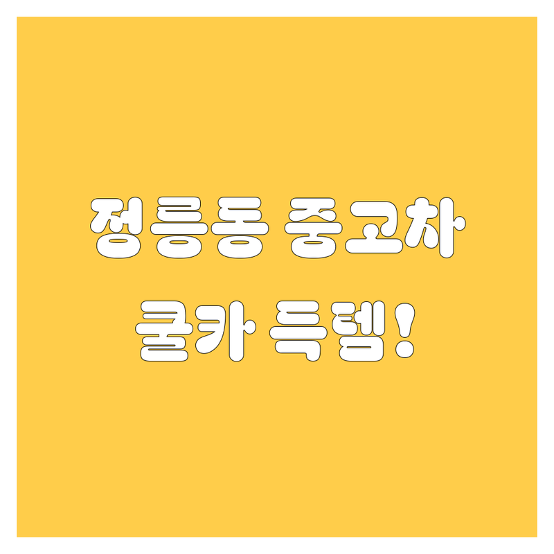 정릉동 중고차, 🚗💨 쿨카에서 득템 찬스! (ft. 20대 딜러의 찐 추천)