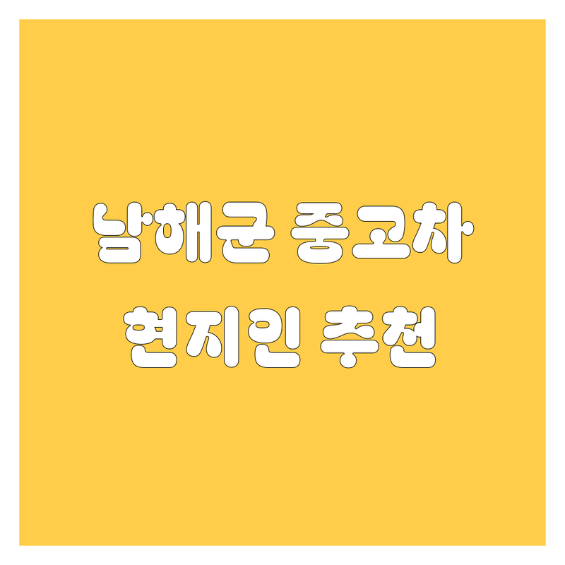 남해군 중고차 정보 모음 | 현지인이 추천하는 BEST 선택