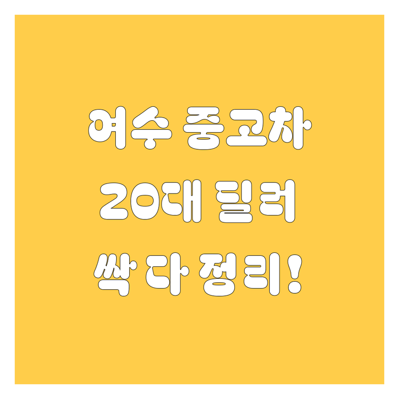 여수 중고차, 20대 딜러가 싹 다 정리해드립니다! 😎