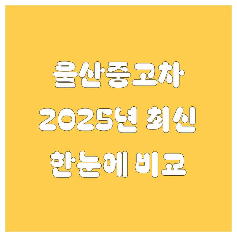 울산 중고차 한눈에 비교 | 2025년 최신 정보 총정리