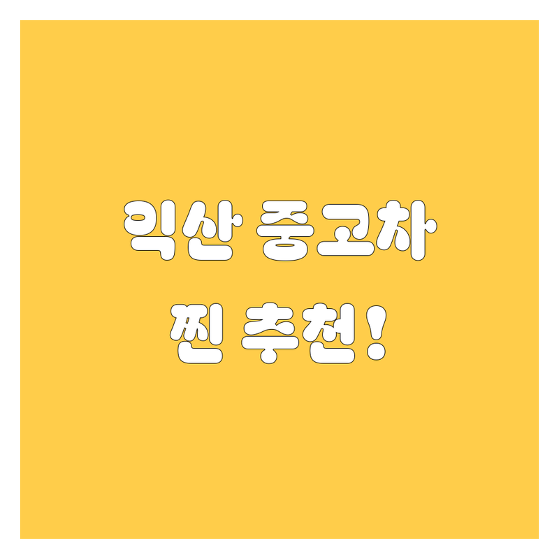 익산 중고차, 어디서 사야 후회 없을까? 🤔 2024년 찐 추천!