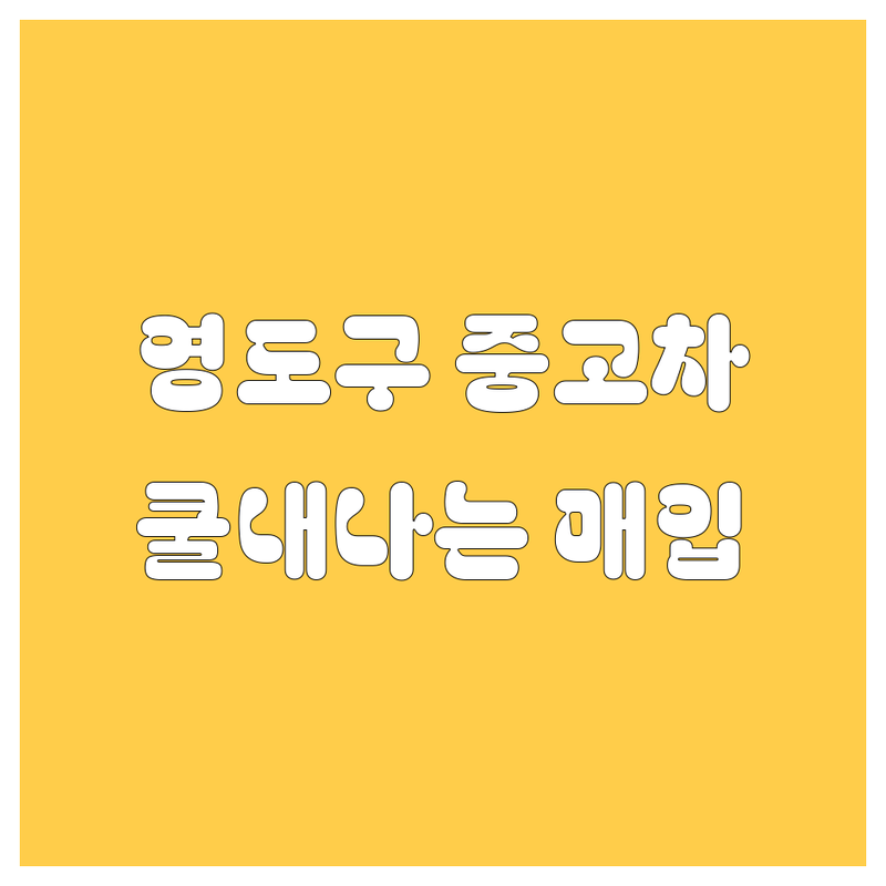 영도구 동삼동 중고차, 🚗💨 쿨내 진동하는 매입 가이드!