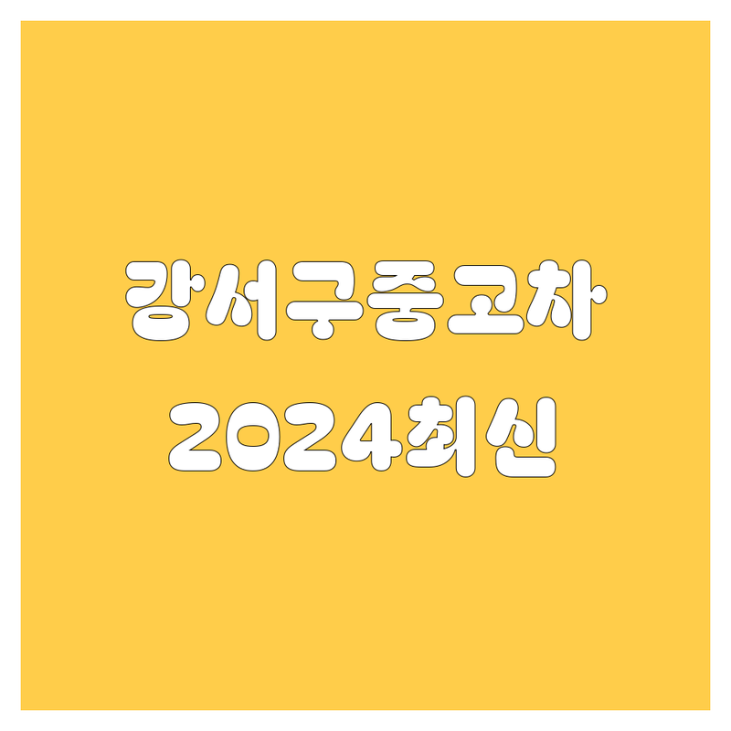 강서구 중고차, 2024년 🔥최신🔥 매물 정보 총정리! (믿을만한 곳만 엄선)