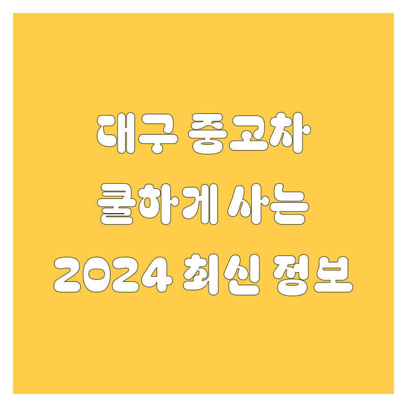 대구 중고차, 🚗 쿨하게 사는 법! 😎 2024년 따끈따끈🔥 정보