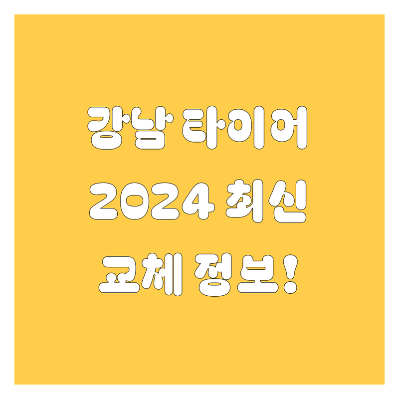 강남 타이어 교체, 2024 최신 정보!