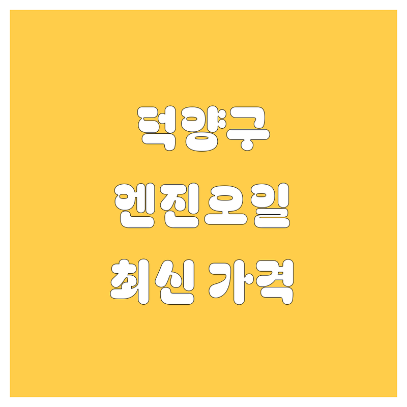 [고양시 덕양구] 엔진오일 교환, 2024년 최신 가격 정보!
