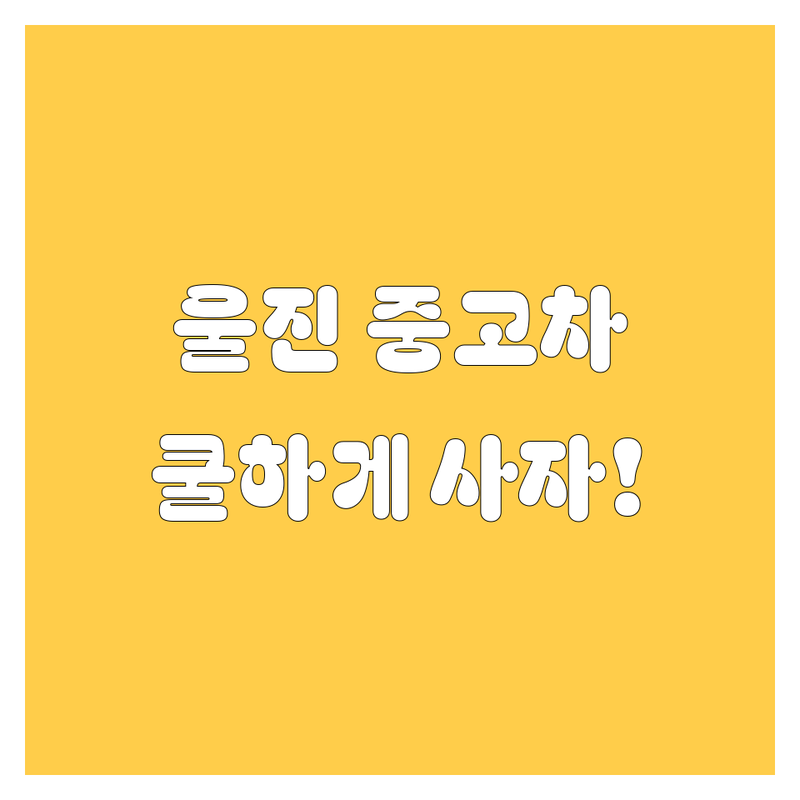 울진군 중고차, 🚗 쿨하게 사는 법! 😎 가격부터 꼼꼼 비교!