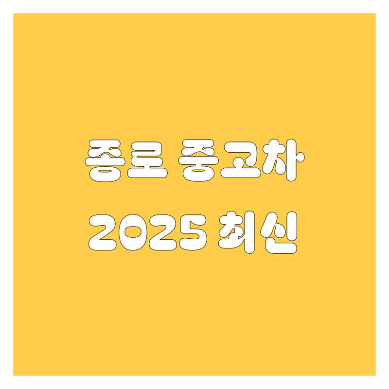 종로 중고차, 2025년 최신 정보 총정리