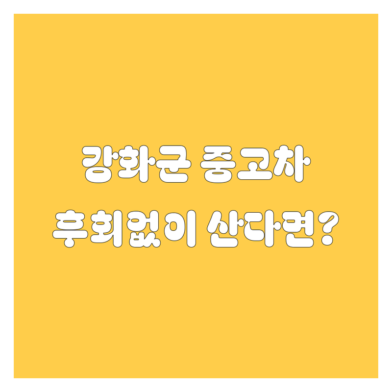 강화군 중고차, 어디서 사야 후회 없을까? 🚗💨